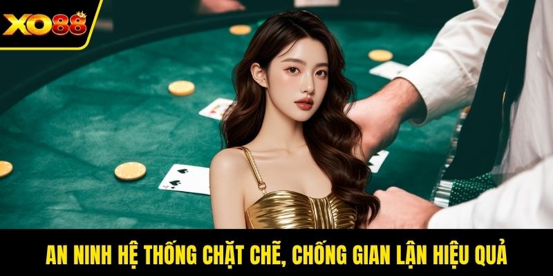 An ninh hệ thống chặt chẽ, chống gian lận hiệu quả