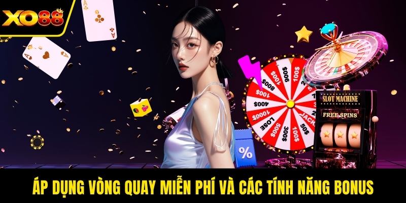 Áp dụng vòng quay miễn phí và các tính năng bonus