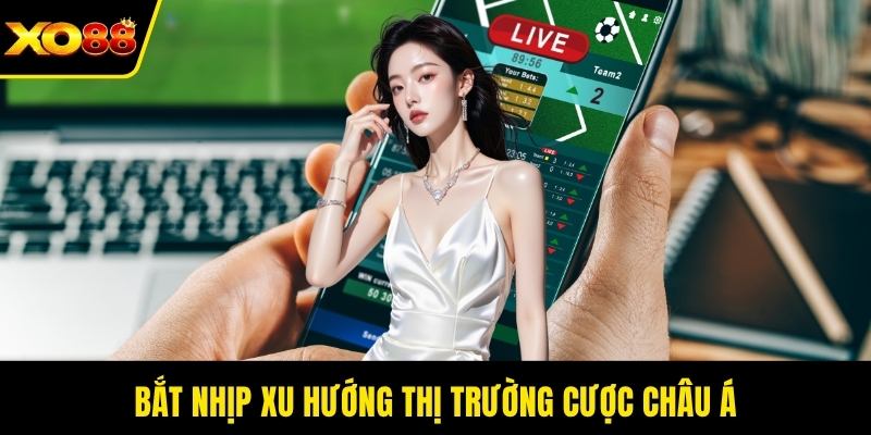Bắt nhịp xu hướng thị trường cược châu Á
