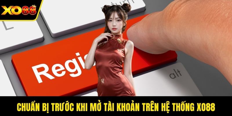 Chuẩn bị trước khi mở tài khoản trên hệ thống XO88