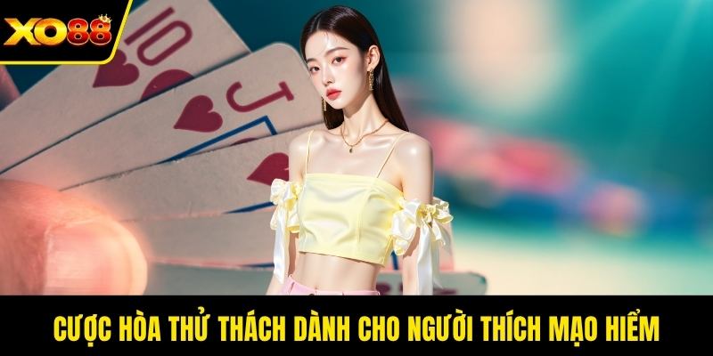 Cược hòa thử thách dành cho người thích mạo hiểm