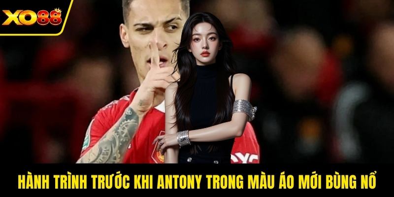 Hành trình trước khi Antony trong màu áo mới bùng nổ