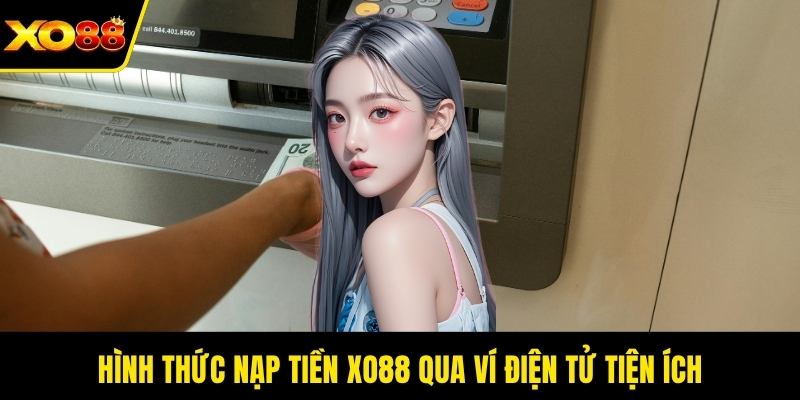 Hình thức nạp tiền XO88 qua ví điện tử tiện ích