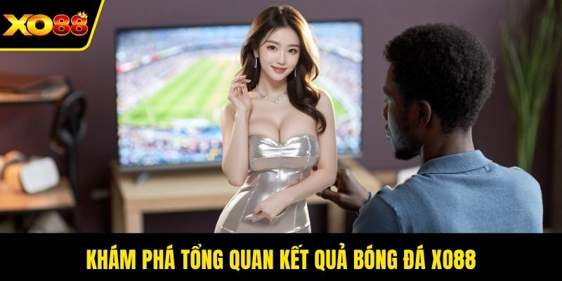 Khám phá tổng quan kết quả bóng đá XO88