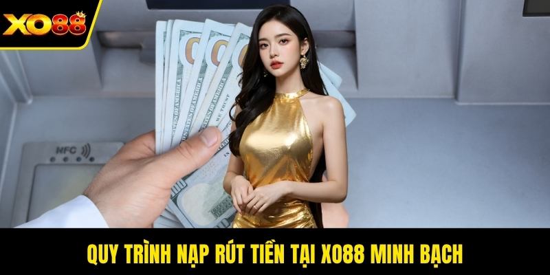 Quy trình nạp rút tiền tại Xo88 minh bạch
