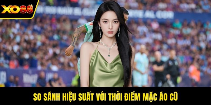 So sánh hiệu suất với thời điểm mặc áo cũ