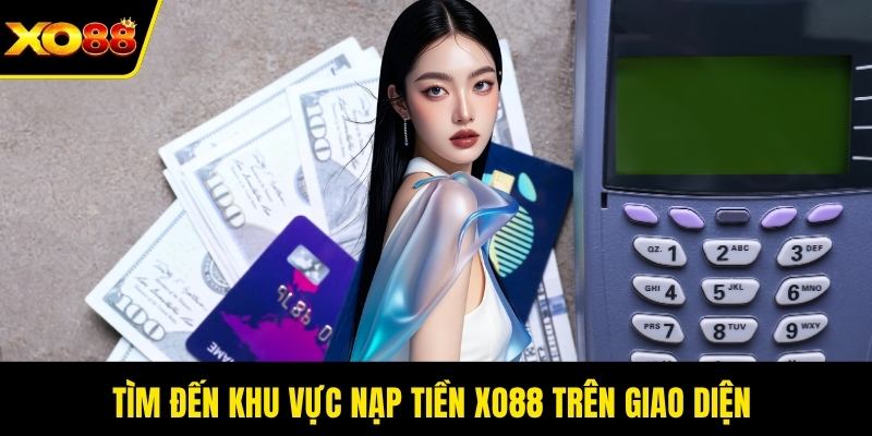 Tìm đến khu vực nạp tiền XO88 trên giao diện