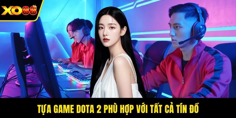 Tựa game Dota 2 phù hợp với tất cả tín đồ