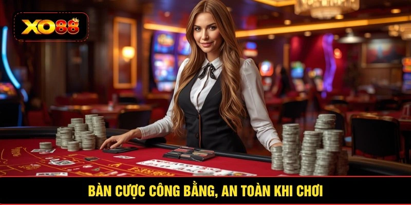 Bàn cược công bằng, an toàn khi chơi